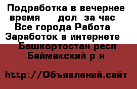 Подработка в вечернее время. 10 дол. за час - Все города Работа » Заработок в интернете   . Башкортостан респ.,Баймакский р-н